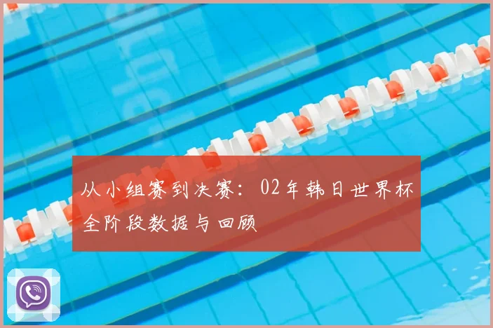 从小组赛到决赛：02年韩日世界杯全阶段数据与回顾